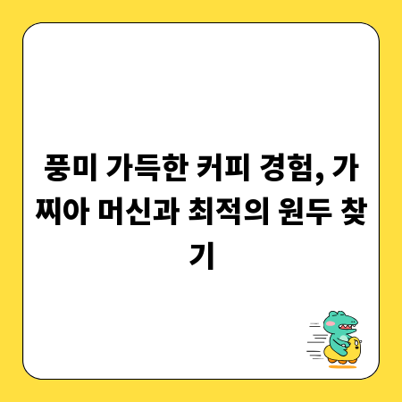 풍미 가득한 커피 경험, 가찌아 머신과 최적의 원두 찾기