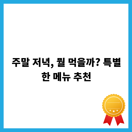 주말 저녁, 뭘 먹을까? 특별한 메뉴 추천