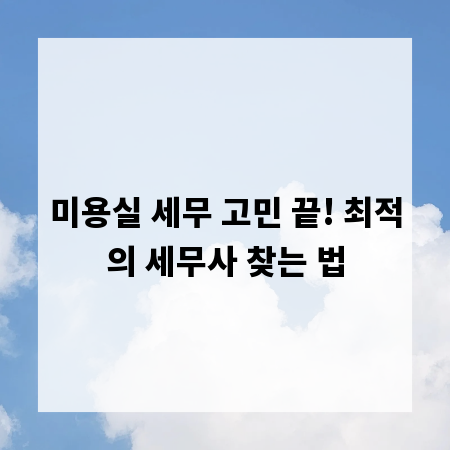 미용실 세무 고민 끝! 최적의 세무사 찾는 법