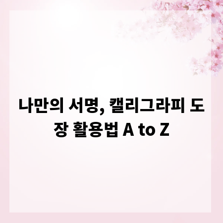 나만의 서명, 캘리그라피 도장 활용법 A to Z