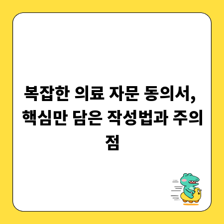 복잡한 의료 자문 동의서, 핵심만 담은 작성법과 주의점