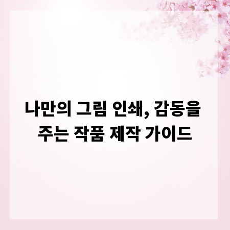 나만의 그림 인쇄, 감동을 주는 작품 제작 가이드