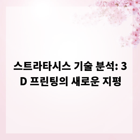 스트라타시스 기술 분석: 3D 프린팅의 새로운 지평