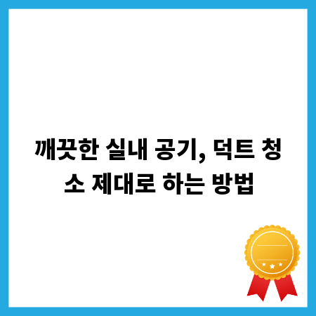 깨끗한 실내 공기, 덕트 청소 제대로 하는 방법