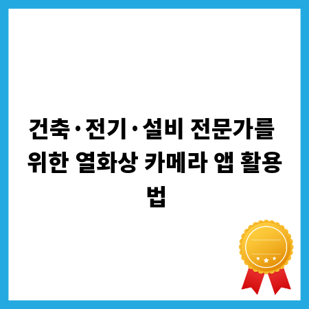건축&middot;전기&middot;설비 전문가를 위한 열화상 카메라 앱 활용법