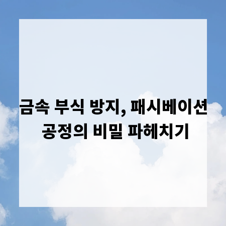 금속 부식 방지, 패시베이션 공정의 비밀 파헤치기