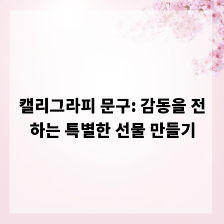 캘리그라피 문구: 감동을 전하는 특별한 선물 만들기