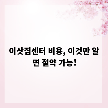 이삿짐센터 비용, 이것만 알면 절약 가능!