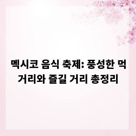 멕시코 음식 축제: 풍성한 먹거리와 즐길 거리 총정리