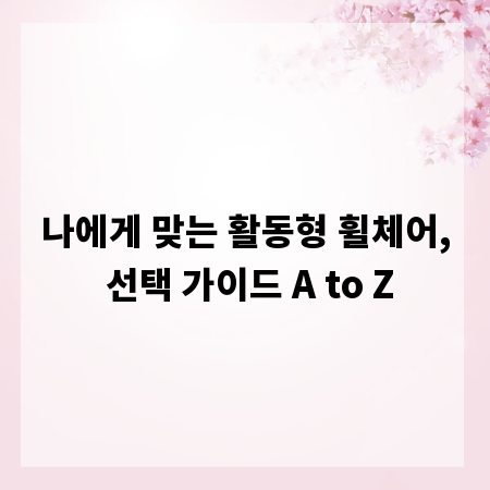 나에게 맞는 활동형 휠체어, 선택 가이드 A to Z
