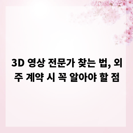 3D 영상 전문가 찾는 법, 외주 계약 시 꼭 알아야 할 점