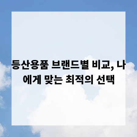 등산용품 브랜드별 비교, 나에게 맞는 최적의 선택