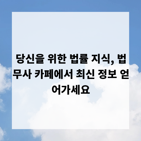 당신을 위한 법률 지식, 법무사 카페에서 최신 정보 얻어가세요