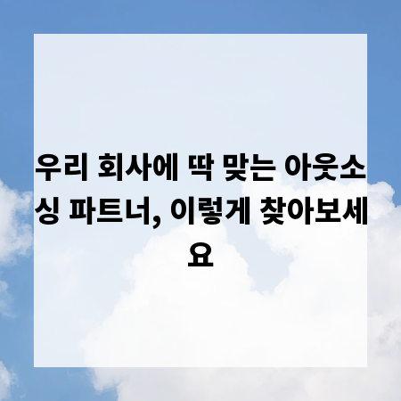 우리 회사에 딱 맞는 아웃소싱 파트너, 이렇게 찾아보세요