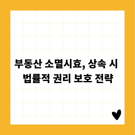 부동산 소멸시효, 상속 시 법률적 권리 보호 전략
