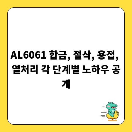 AL6061 합금, 절삭, 용접, 열처리 각 단계별 노하우 공개