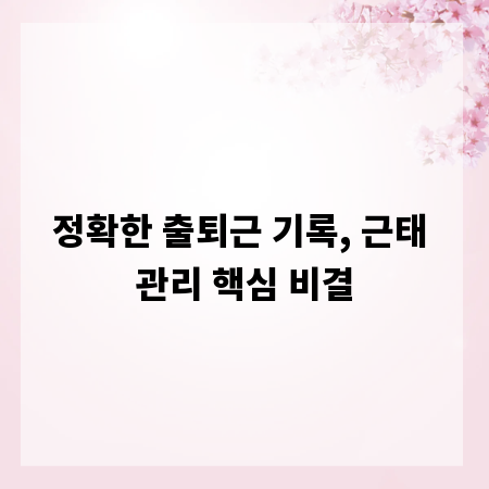 정확한 출퇴근 기록, 근태 관리 핵심 비결
