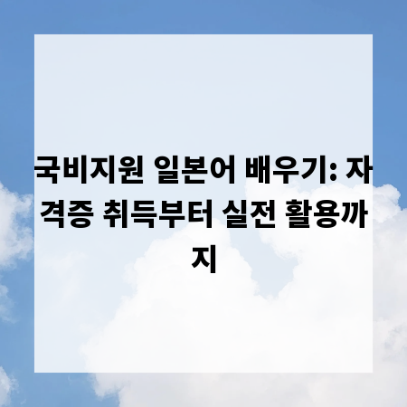 국비지원 일본어 배우기: 자격증 취득부터 실전 활용까지