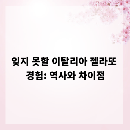 잊지 못할 이탈리아 젤라또 경험: 역사와 차이점