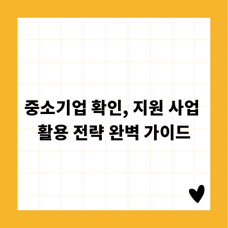 중소기업 확인, 지원 사업 활용 전략 완벽 가이드