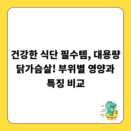 건강한 식단 필수템, 대용량 닭가슴살! 부위별 영양과 특징 비교