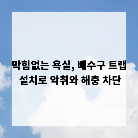 막힘없는 욕실, 배수구 트랩 설치로 악취와 해충 차단