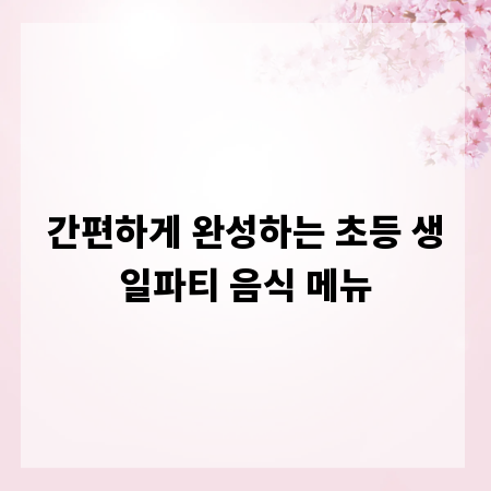 간편하게 완성하는 초등 생일파티 음식 메뉴