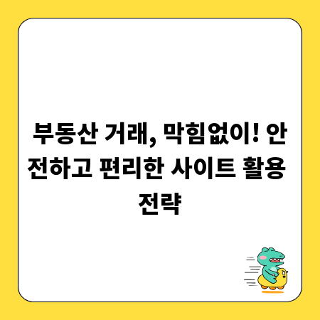 부동산 거래, 막힘없이! 안전하고 편리한 사이트 활용 전략