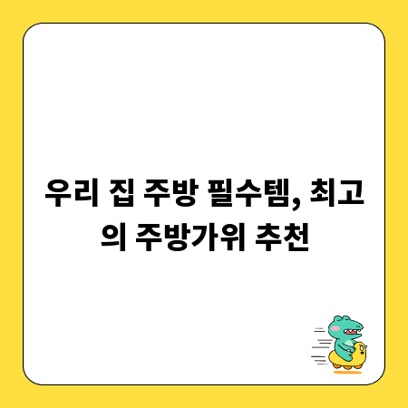 우리 집 주방 필수템, 최고의 주방가위 추천