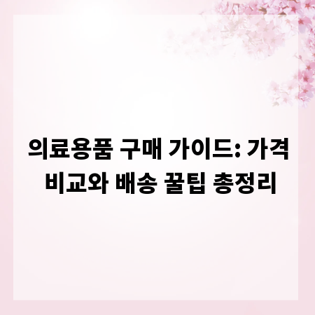 의료용품 구매 가이드: 가격 비교와 배송 꿀팁 총정리