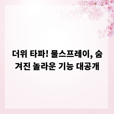 더위 타파! 물스프레이, 숨겨진 놀라운 기능 대공개