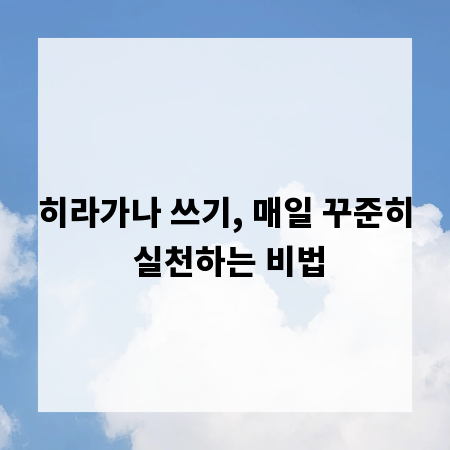 히라가나 쓰기, 매일 꾸준히 실천하는 비법