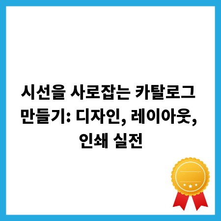 시선을 사로잡는 카탈로그 만들기: 디자인, 레이아웃, 인쇄 실전