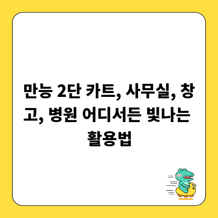만능 2단 카트, 사무실, 창고, 병원 어디서든 빛나는 활용법