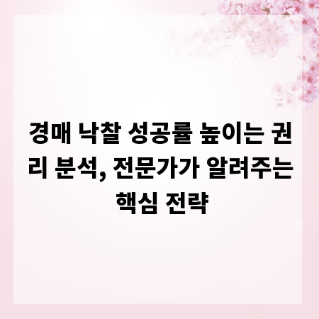 경매 낙찰 성공률 높이는 권리 분석, 전문가가 알려주는 핵심 전략