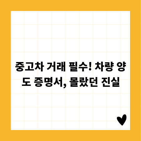 중고차 거래 필수! 차량 양도 증명서, 몰랐던 진실