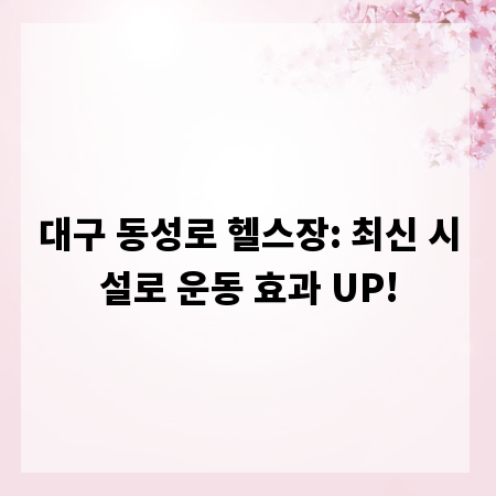 대구 동성로 헬스장: 최신 시설로 운동 효과 UP!