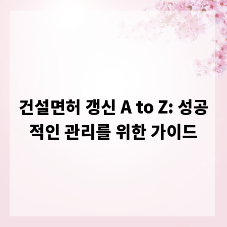 건설면허 갱신 A to Z: 성공적인 관리를 위한 가이드