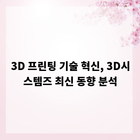 3D 프린팅 기술 혁신, 3D시스템즈 최신 동향 분석