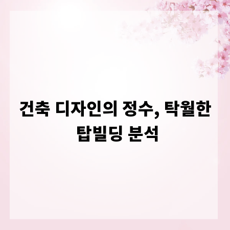 건축 디자인의 정수, 탁월한 탑빌딩 분석