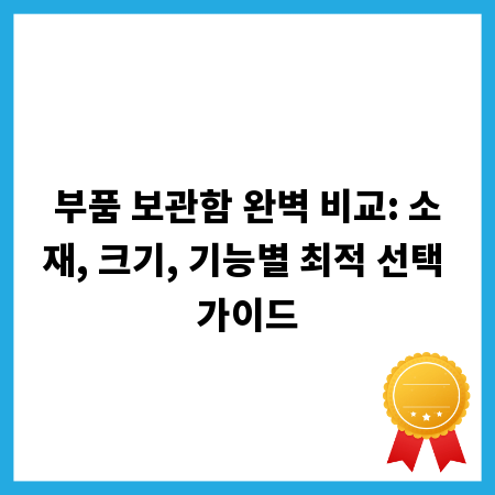 부품 보관함 완벽 비교: 소재, 크기, 기능별 최적 선택 가이드