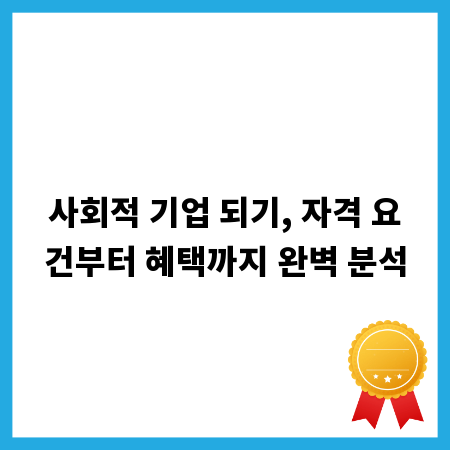 사회적 기업 인증, 똑똑하게 준비하는 모든 정보