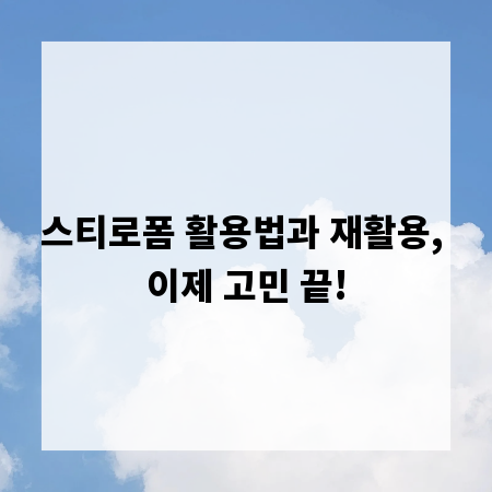 스티로폼 활용법과 재활용, 이제 고민 끝!