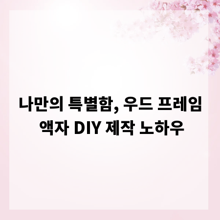 나만의 특별함, 우드 프레임 액자 DIY 제작 노하우