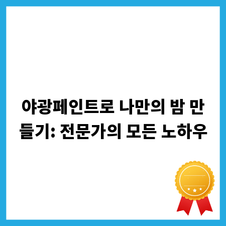 야광페인트로 나만의 밤 만들기: 전문가의 모든 노하우