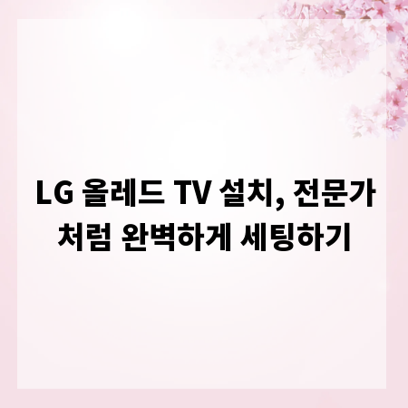 LG 올레드 TV 설치, 전문가처럼 완벽하게 세팅하기