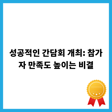 성공적인 간담회 개최: 참가자 만족도 높이는 비결