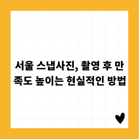 서울 스냅사진, 촬영 후 만족도 높이는 현실적인 방법
