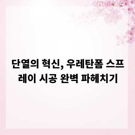 단열의 혁신, 우레탄폼 스프레이 시공 완벽 파헤치기