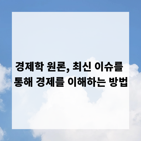 경제학 원론, 최신 이슈를 통해 경제를 이해하는 방법